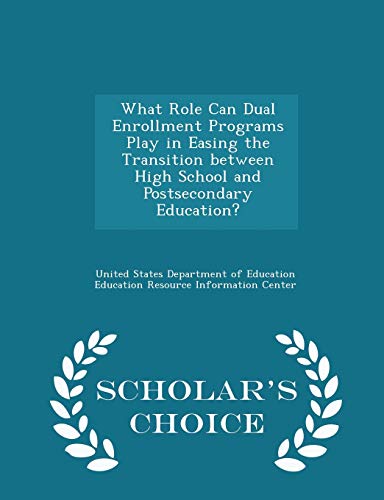 What Role Can Dual Enrollment Programs Play in Easing the Transition Between High School and Postsecondary Education? - Scholar's Choice Edition