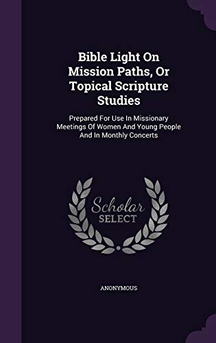 Bible Light On Mission Paths, Or Topical Scripture Studies: Prepared For Use In Missionary Meetings Of Women And Young People And In Monthly Concerts