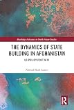 The Dynamics of State Building in Afghanistan: US Policy Post 9/11 (Routledge Advances in South Asian Studies)