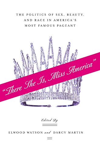 “There She Is, Miss America”: The Politics of Sex, Beauty, and Race in America’s Most Famous Pageant