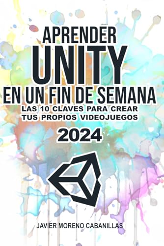 Aprender Unity en un fin de semana: Las 10 claves para hacer tus propios videojuegos. 2024 Aprender Unity en un fin de semana: Las 10 claves para hacer tus propios videojuegos. 2024