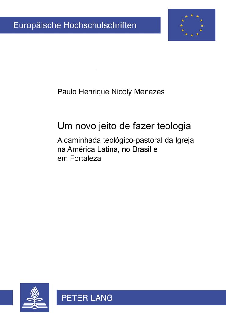 Um Novo Jeito de Fazer Teologia: A Caminhada Teológico-Pastoral Da Igreja Na América Latina, No Brasil E Em Fortaleza: 778 (Europaeische Hochschulschriften / European University Studie)