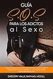 Guía S.O.S para los Adictos al Sexo: Cómo acabar con tu adicción al sexo y hacer cambios positivos en tu vida. 2 Libros en 1 - Adicción al Sexo, Cómo Tomar Acción