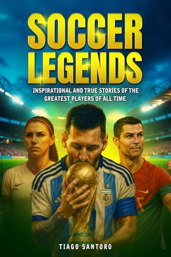 SOCCER LEGENDS: Inspirational and true stories of the greatest players of all time (Sports Legends Series)