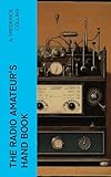 The Radio Amateur's Hand Book: A Complete, Authentic and Informative Work on Wireless Telegraphy and Telephony