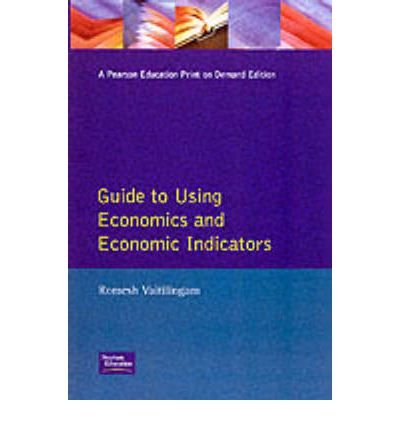 Guide to Using Economics and Economic Indicators (The Financial Times Guide to): Tools And Techniques For Better Decision Making (The FT Guides)