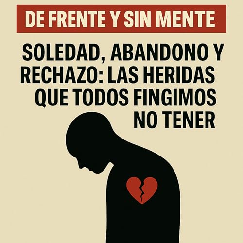 Soledad, abandono y rechazo: las heridas que todos fingimos no tener