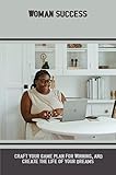 Woman Success: Craft Your Game Plan For Winning, And Create The Life Of Your Dreams (English Edition)