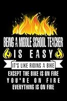 Being A Middle School Teacher Is Easy It’s Like Riding A Bike Except The Bike Is On Fire You’re On Fire Everything Is On Fire: A Blank Lined Journal ... Who Love to Laugh, Makes A Perfect Gag Gift 1791540473 Book Cover