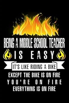 Being A Middle School Teacher Is Easy It’s Like Riding A Bike Except The Bike Is On Fire You’re On Fire Everything Is On Fire: A Blank Lined Journal ... Who Love to Laugh, Makes A Perfect Gag Gift