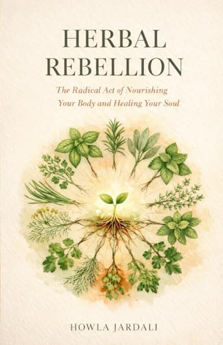 Herbal Rebellion: The Radical Act of Nourishing Your Body and Healing Your Soul