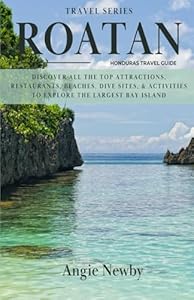 Roatan Honduras Travel Guide: Discover All the Top Attractions, Restaurants, Beaches, Dive Sites, & Activities to Explore the Largest Bay Island