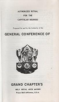 Authorized Ritual for the Capitular Degrees Prepared for and by the Authority of the General Conference of Grand Chapter's, Holy Royal Arch Masons, Prince Hall Affiliation, U.S.A. (23rd Edition)