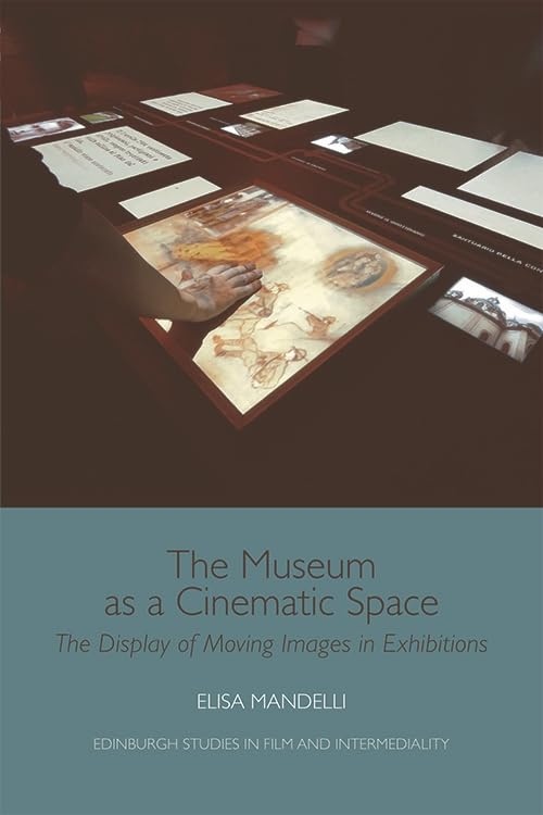 Museum as a Cinematic Space: The Display of Moving Images in Exhibitions (Edinburgh Studies in Film and Intermediality)