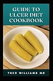 GUIDE TO ULCER DIET COOKBOOK: The Essential Guide To Healthy And Nutritious Recipes To Prevent And Cure Ulcer