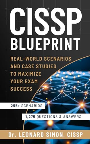 CISSP Blueprint: Real-world Scenarios and Case Studies to Maximize Your Exam Success - Master 255+ Real-world Scenarios and 1,275 Practice Questions to Boost Your Confidence for the Test