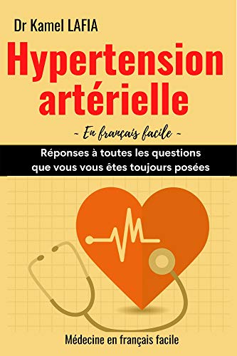 HYPERTENSION ARTERIELLE en français facile: Réponses à toutes les questions que vous vous êtes toujours posées | conseils pour éviter ou mieux contrôler ... l'infarctus, l'AVC (French Edition)