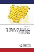 The nature and policing of Nigerian drug trafficking cells in Europe 365966457X Book Cover