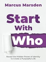 Start With Who: Reveal the Hidden Power of Identity to Create a Purposeful Life 9811713545 Book Cover