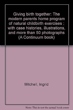 Giving birth together: The modern parents home program of natural childbirth exercises : with case histories, illustrations, and more than 50 photographs (A Continuum book)