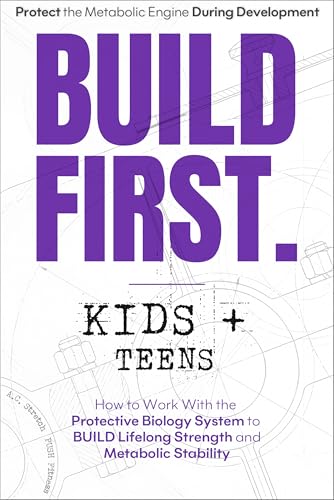 BUILD FIRST. Kids + Teens Guide: How to Work With the Protective Biology System to BUILD Lifelong Strength and Metabolic Stability (BUILD FIRST. The Protective Biology System)