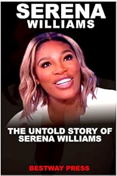 SERENA WILLIAMS BIOGRAPHY: THE UNTOLD STORY OF SERENA WILLIAMS