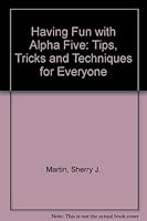 Having Fun With Alpha Five: Tips, Tricks, and Techniques for Everyone 0133464954 Book Cover