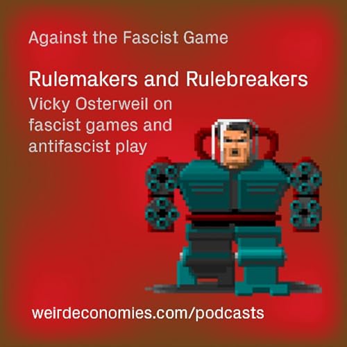 Rulemakers and Rulebreakers - Vicky Osterweil on fascist games and and antifascist play