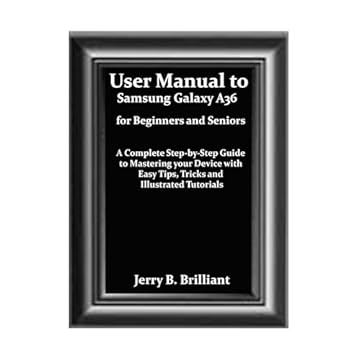User Manual to Samsung Galaxy A36 for Beginners and Seniors: A Complete Step-by-Step Guide to Mastering your Device with Easy Tips, Tricks and Illustrated Tutorials (English Edition)