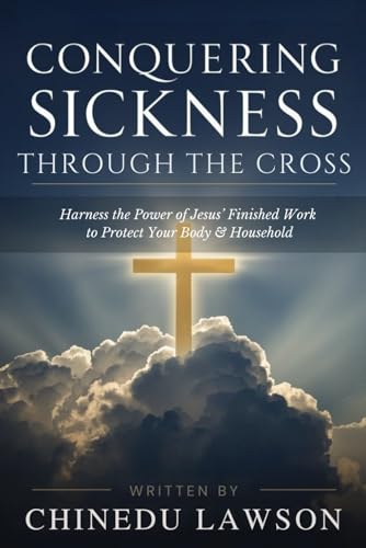 Conquering Sickness Through the Cross: Harness the Power of Jesus’