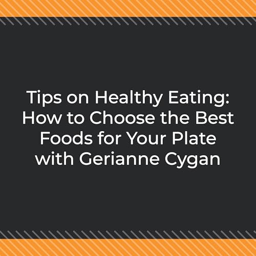 Tips on Healthy Eating: How to Choose the Best Foods for Your Plate with Gerianne Cygan