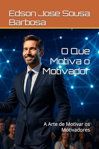 O Que Motiva o Motivador: A Arte de Motivar os Motivadores