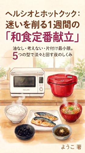 ヘルシオとホットクック：迷いを削る1週間の「和食定番献立」: 油なし・考えない・片付け最小限。5つの型で淡々と回す夜のしくみ