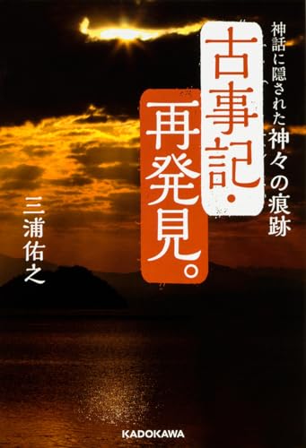 古事記・再発見。 神話に隠された神々の痕跡