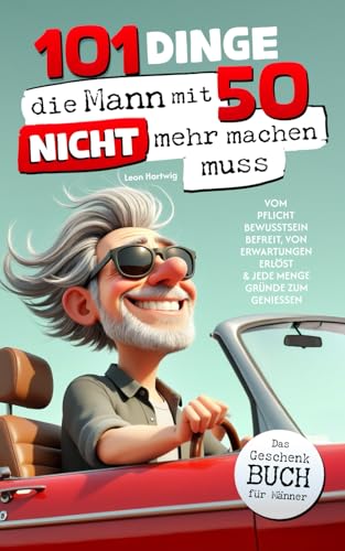 101 Dinge, die du mit 50 nicht mehr machen musst: Das Geschenkbuch für Männer - Vom Pflichtbewusstsein befreit, von Erwartungen erlöst & jede Menge Gründe zum Genießen