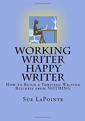 Working Writer Happy Writer: How To Build A Thriving Writing Business From Nothing
