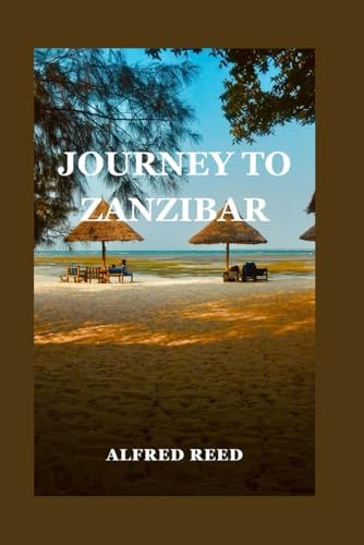 Journey To Zanzibar: Complete Traveler’s Guide to Zanzibar’s Idyllic Beaches and Rich Heritage