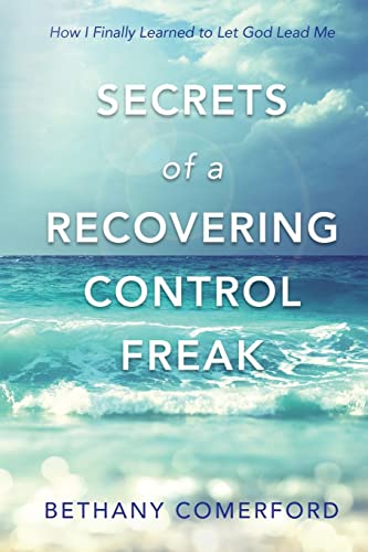 Secrets of a Recovering Control Freak: How I Finally Learned to Let God Lead Me