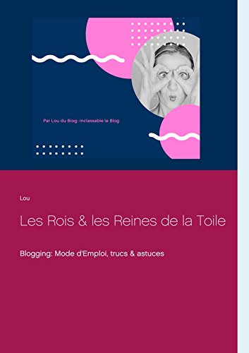 Les Rois et les Reines de la Toile: Blogging: Mode d'Emploi, trucs & astuces (French Edition)