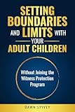 Setting Boundaries and Limits with Your Adult Children: Without Joining the Witness Protection Program