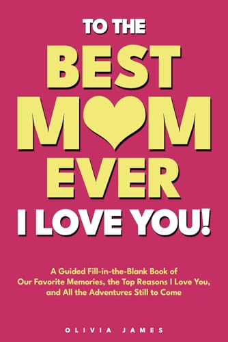 To the Best Mom Ever: I Love You! A Guided Fill-in-the-Blank Book...