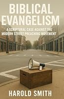 Biblical Evangelism: A Scriptural Case Against the Modern Street Preaching Movement B0F5WXQRKB Book Cover