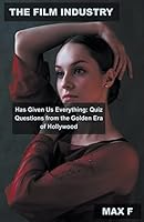 The Film Industry Has Given Us Everything: Quiz Questions from the Golden Era of Hollywood B0BVPYNHK5 Book Cover