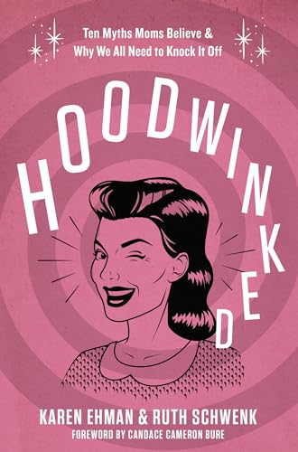 Hoodwinked: Ten Myths Moms Believe & Why We All Need to Knock It Off