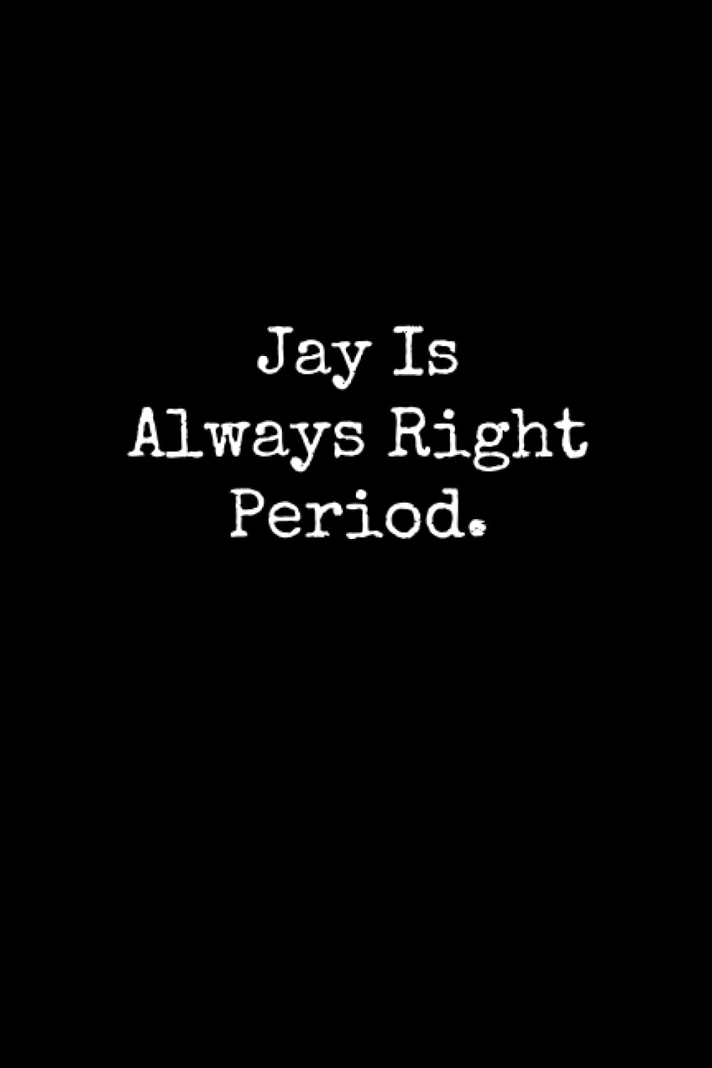Jay Is Always Right Period: Jay Notebook, Funny Gift For Jay, Personal Jay Journal, Jay Gift Ideas, Jay Notepad
