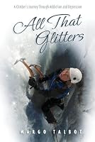 All That Glitters, A Climber's Journey Through Addiction and Depression by Margo Talbot (2011-06-06) B01K3QE8Z8 Book Cover