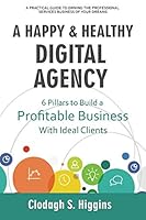 A HAPPY & HEALTHY DIGITAL AGENCY: 6 Pillars to Build a Profitable Business with Ideal Clients 1719871140 Book Cover