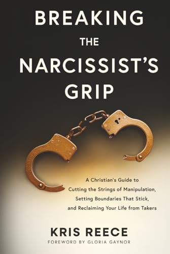 Breaking the Narcissist's Grip: A Christian’s Guide to Cutting the Strings of Manipulation, Setting Boundaries That Stick, and Reclaiming Your Life From Takers