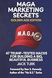 MAGA Marketing Secrets - Golden Age Edition: 47 Trump-Tested Hacks For Building A Big, Beautiful Business