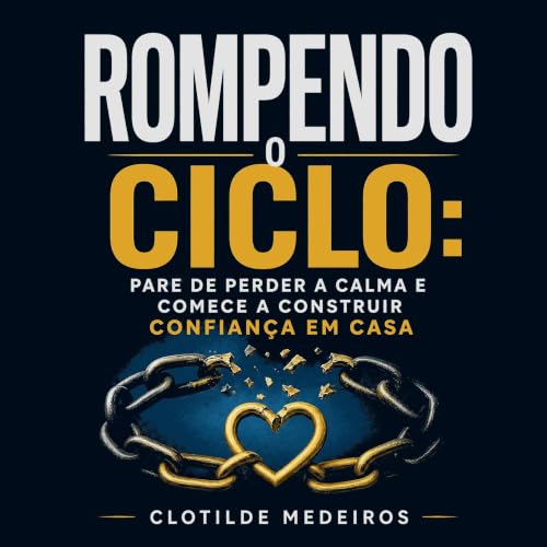 『Rompendo o ciclo: Pare de perder a calma e comece a construir confian&ccedil;a em casa』のカバーアート